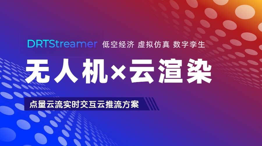 无人机×云渲染：点量云流实时交互云推流方案